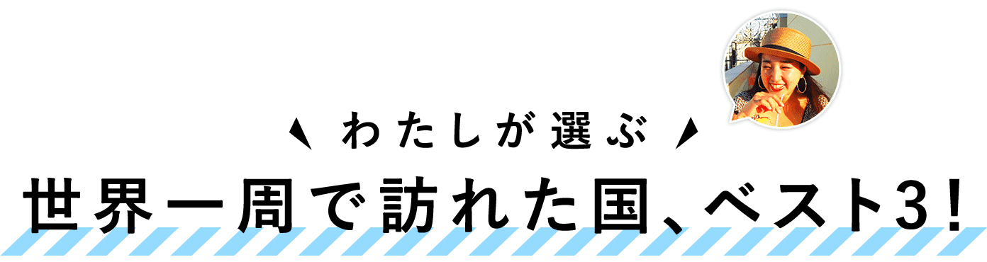 世界一周で訪れた国、ベスト3!