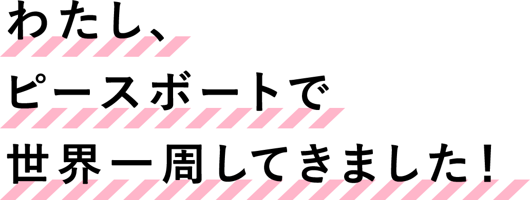 わたし、ピースボートで世界一周してきました！