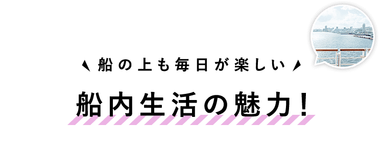 船内生活の魅力！