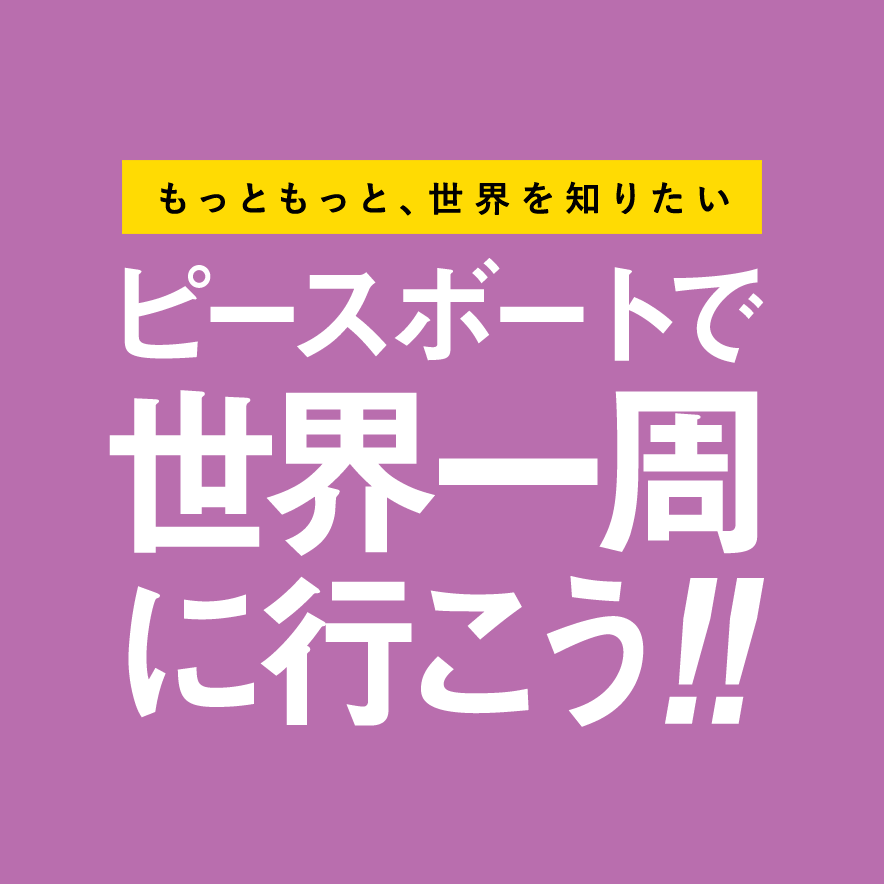 「ピーン」ときたら行くしかない！ ピースボートで世界一周に行こう!!
