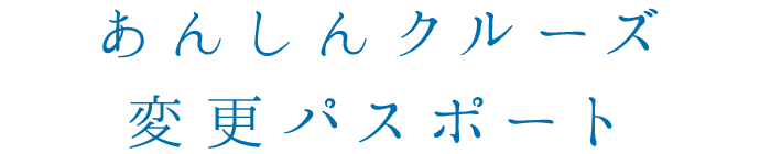あんしんクルーズ変更パスポート