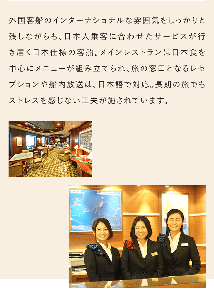 外国客船のインターナショナルな雰囲気をしっかりと残しながらも、日本人乗客に合わせたサービスが行き届く日本仕様の客船。