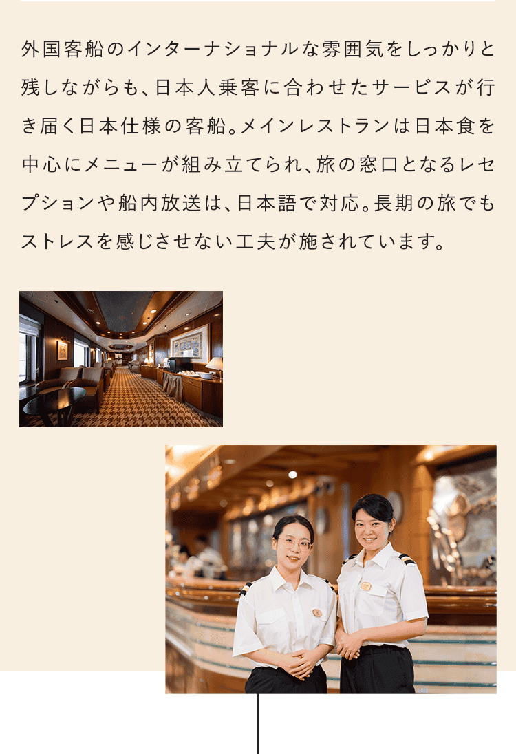 外国客船のインターナショナルな雰囲気をしっかりと残しながらも、日本人乗客に合わせたサービスが行き届く日本仕様の客船。