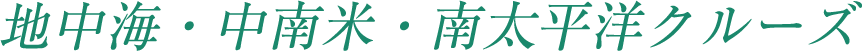 地中海・中南米・南太平洋クルーズ