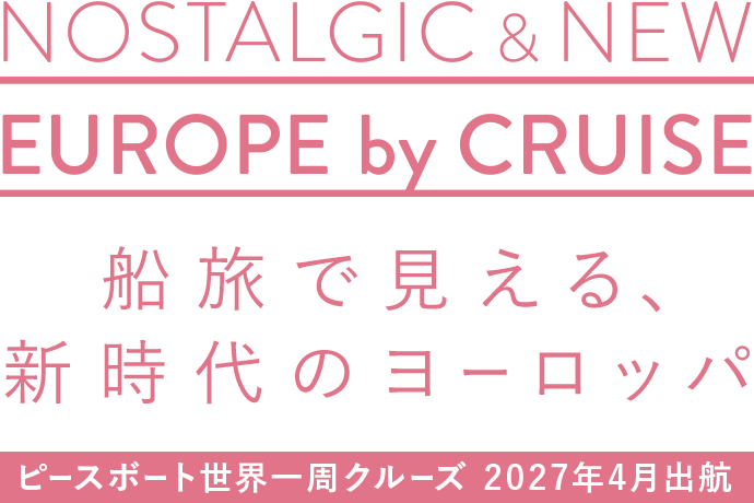NOSTALGIC&NEW EUROPE by CRUISE 船旅で見える、新時代のヨーロッパ　ピースボート世界一周クルーズ 2027年4月出航