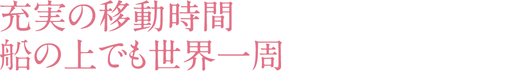 充実の移動時間 船の上でも世界一周