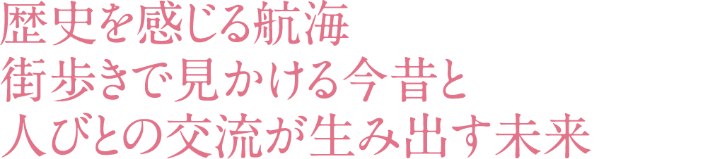 歴史を感じる航海 街歩きで見かける今昔と 人びとの交流が生み出す未来