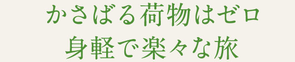 かさばる荷物はゼロ 身軽で楽々な旅