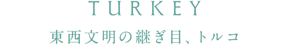 TURKEY 東西文明の継ぎ目、トルコ