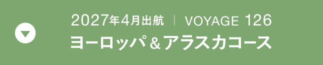 2027年4月出航 ｜ VOYAGE 126 ヨーロッパ＆アラスカコース