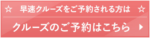 早速クルーズをご予約される方は　クルーズのご予約