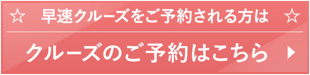 早速クルーズをご予約される方は　クルーズのご予約 