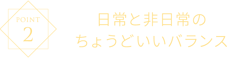 日常と非日常のちょうどいいバランス
