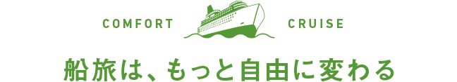 COMFORT ON BOARD 船旅は、もっと自由に変わる