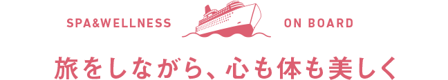 SPA&WELLNESS ON BOARD 旅をしながら、心も体も美しく