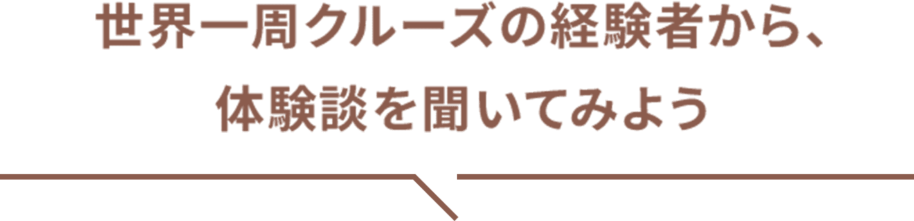 世界一周クルーズの経験者から、体験談を聞いてみよう