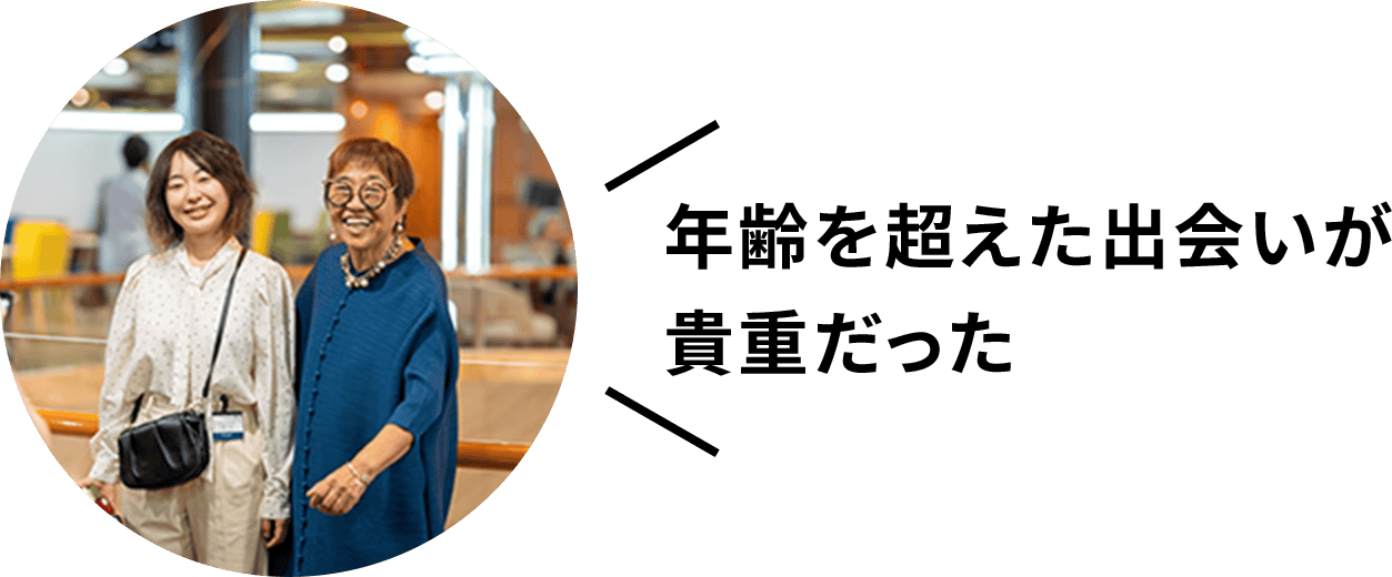 年齢を超えた出会いが貴重だった