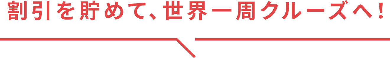 割引を貯めて、世界一周クルーズへ！